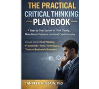 The Practical Critical Thinking Playbook: A Step-by-Step System to Think Clearly, Make Better Decisions, and Avoid Costly Mistakes (Better Thinking)