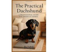 The Practical Dachshund: Health, Training & Back-Safe Living in the United States: Evidence-based care, IVDD prevention, real-world behavior, and ... Dachshunds (smooth, longhaired, wirehaired)