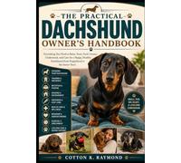 THE PRACTICAL DACHSHUND OWNER’S HANDBOOK: Everything You Need to Raise, Train, Feed, Groom, Understand, and Care for a Happy, Healthy Dachshund from Puppyhood to the Senior Years