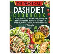 The Practical DASH Diet Cookbook: A Complete Guide to Heart-Healthy Eating with 120+ Simple DASH Recipes to Lower Blood Pressure, Reduce Sodium, and Boost Wellness Naturally