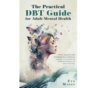 The Practical DBT Guide for Adult Mental Health: A Proven Approach to Stop Overthinking, Boost Self-Esteem, and Improve Social Skills with Emotional Intelligence and Positive Psychology