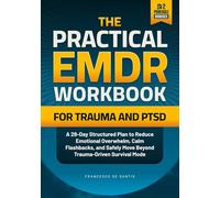 The Practical EMDR Workbook for Trauma and PTSD: A 28-Day Structured Plan to Reduce Emotional Overwhelm, Calm Flashbacks, and Safely Move Beyond Trauma-Driven Survival Mode