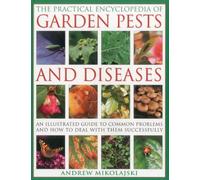 The Practical Encyclopedia of Garden Pests and Diseases: An Illustrated Guide to Common Problems and How to Deal with Them Successfully