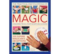 The Practical Encyclopedia of Magic: Conjuring Tricks, Stunts & Baffling Illusions: 350 Superb Magician's Deceptions