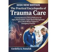 The Practical Encyclopedia of Trauma Care: A Comprehensive Clinical Reference for Injury Resuscitation, Organ Based Management, plus Critical Illness Support in Emergency Practice