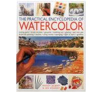 The Practical Encyclopedia of Watercolour: Mixing Paint-brush Strokes-gouache-masking Out-glazing-wet into Wet Drybrush Painting-washes-using Resists-sponging-light to Dark-sgraffito