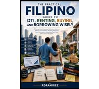 THE PRACTICAL FILIPINO GUIDE TO DTI, RENTING, BUYING, AND BORROWING WISELY: An Expanded Reference Book on Debt-to-Income Ratio, Housing Decisions, Bank Parameters, Household Cash Flow, and