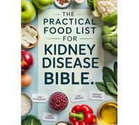 The Practical Food List for Kidney Disease Bible: Complete Guide to Renal-Friendly Foods for Chronic Kidney Disease - What to Eat & Avoid, with Sample Menus