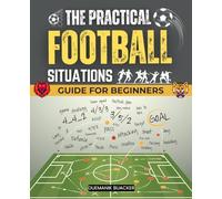 The Practical Football Situations Guide for Beginners: Learn Situational Football Strategies And Smart Decisions For Every Down Distance Score And Time Across Offense Defense And Special Teams