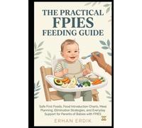THE PRACTICAL FPIES FEEDING GUIDE: Safe First Foods, Food Introduction Charts, Meal Planning, Elimination Strategies, and Everyday Support for Parents of Babies with FPIES