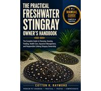 THE PRACTICAL FRESHWATER STINGRAY OWNER’S HANDBOOK: The Complete Guide to Choosing, Housing, Feeding, Health Care, Aquarium Management, and Responsible Lifelong Stingray Ownership