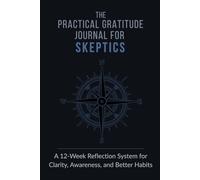 The Practical Gratitude Journal for Skeptics: A 12-Week Reflection System for Clarity, Awareness, and Better Habits | 6 x 9 Inches | 120 Pages