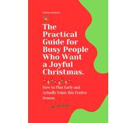 The Practical Guide for Busy People Who Want a Joyful Christmas: How to Plan Early and Actually Enjoy this Festive Season.