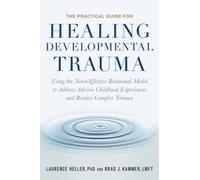 The Practical Guide for Healing Developmental Trauma : Using the NeuroAffective Relational Model to Address Adverse Childhood Experiences and Resolve Complex Trauma