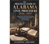 The Practical Guide to Alabama Civil Procedure 2026-2027: Alabama Rules of Civil Procedure Explained in Plain English with Rule-by-Rule Commentary, Court Procedures, Filing Requirements, Motions,