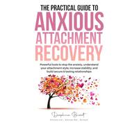 The Practical Guide to Anxious Attachment Recovery: Powerful tools to stop the anxiety, understand your attachment style, increase stability, and build secure & lasting relationships