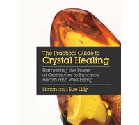 The Practical Guide to Crystal Healing: Harnessing the Power of Gemstones to Enhance Health and Well-Being