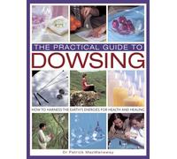 The Practical Guide to Dowsing: How to Harness the Earth's Energies for Health and Healing