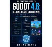 THE PRACTICAL GUIDE TO GODOT 4.6: BEGINNER GAME DEVELOPMENT: Learn GDScript, Scenes, Nodes, UI, Input, Physics, and Build Your First Games: 1