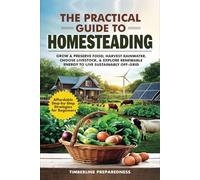 The Practical Guide to Homesteading: Affordable Step-by-Step Strategies for Beginners-Grow & Preserve Food, Harvest Rainwater, Choose Livestock, Explore Renewable Energy, & Live Sustainably Off-Grid