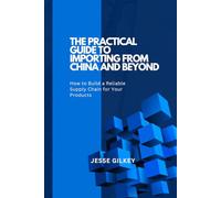 The Practical Guide to Importing from China and Beyond: How to Build a Reliable Supply Chain for Your Products