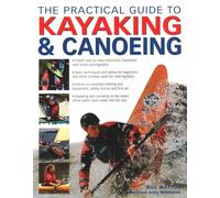 The Practical Guide to Kayaking and Canoeing: Step-By-Step Instruction in Every Technique from Beginner to Advanced Levels, Shown in 600 Action-Packed Photographs and Diagrams