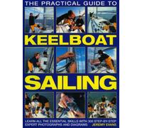 The Practical Guide to Keelboat Sailing: Learn All the Essential Skills with 230 Step-by-step Expert Photographs and Diagrams