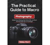 The Practical Guide to Macro Photography: Master Focus Stacking, Beat Motion Blur, and Shoot Stunning Close-Ups on Any Budget