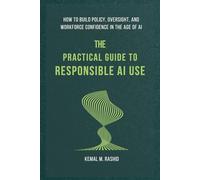 The Practical Guide to Responsible AI Use: How to Build Policy, Oversight, and Workforce Confidence in the Age of AI