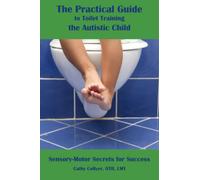 The Practical Guide to Toilet Training the Autistic Child: Sensory-Motor Secrets for Success