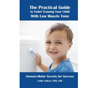The Practical Guide to Toilet Training Your Child with Low Muscle Tone: Sensory-Motor Secrets for Success