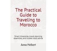 The Practical Guide to Traveling to Morocco: Smart itineraries, travel planning essentials, and trusted local advice
