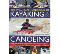 The Practical Handbook of Kayaking & Canoeing: Step-By-Step Instruction in Every Technique, from Beginner to Advanced Levels, Shown in More Than 600 ... 600 Action-Packed Photographs and Diagrams