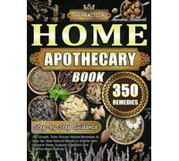 The Practical Home Apothecary Book: 350 Simple, Time-Proven Herbal Remedies & Step-by-Step Natural Blends to Soothe Pain, Improve Sleep, Support Digestion and Balance Mind & Body