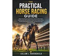 The Practical Horse Racing Guide: Master Horse Racing Fundamentals, Understand Race Types, Read Racecards with Confidence, Analyze Form, Evaluate Horses, Develop Smarter Betting Strategies, and Enjoy