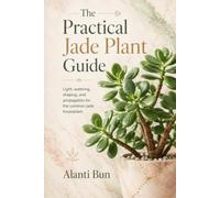The Practical Jade Plant Guide: Light, watering, shaping, and propagation for the common jade houseplant