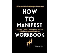 The practical knowledge to use from How to Manifest Workbook: How Lacy Phillips’s Teachings Can Help You Unlock Your Subconscious Power