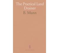 The Practical Land Drainer: A Guide on Land Drainage Systems, Their Scientific Principles, Merits, and Drain Making Directions