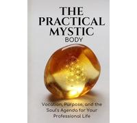 The Practical Mystic - Body: Somatic Intelligence and the Wisdom You've Been Ignoring