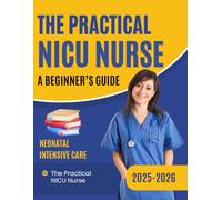 The Practical NICU Nurse: A Beginner’s Guide to Neonatal Intensive Care 2025-2026