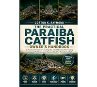 THE PRACTICAL PARAIBA CATFISH OWNER’S HANDBOOK: A Practical Guide to Creating the Ideal Habitat, Preventing Common Problems, and Raising Healthy Paraiba Catfish