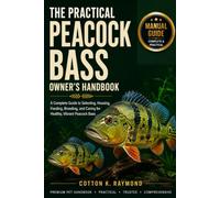 THE PRACTICAL PEACOCK BASS OWNER’S HANDBOOK: A Complete Guide to Selecting, Housing, Feeding, Breeding, and Caring for Healthy, Vibrant Peacock Bass