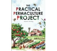 The Practical Permaculture Project: Connect to Nature and Discover the Best Organic Soil and Water Management Techniques to Design and Build your ... McKay's Easy and Effective Gardening Series)