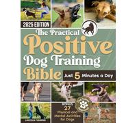 The Practical Positive Dog Training Bible: Proven Step-by-Step Solutions to Calm, Manage, and Rehabilitate Aggressive, Reactive, and Anxious Dogs-Without Hiring Expensive Trainers