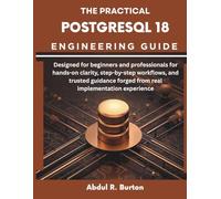 The Practical PostgreSQL 18 Engineering Guide: Designed for beginners and professionals for hands-on clarity, step-by-step workflows, and trusted ... ... forged from real implementation experience