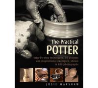The Practical Potter: Step-By-Step Techniques, 30 Projects and Inspirational Examples, Shown in 800 Photographs