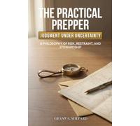 The Practical Prepper - Judgment Under Uncertainty: A Philosophy of Risk, Restraint, and Stewardship (The Practical Prepper Series)