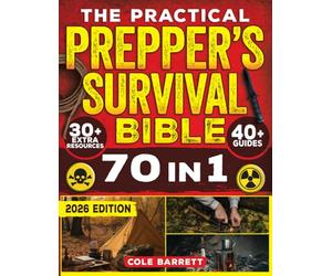 The Practical Prepper’s Survival Bible: Your Complete Guide To Crisis Preparation With 100+ No Grid Survival Projects, Homesteading, Canning, Off Grid Living, Medicine, Water Filtration & More
