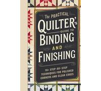 The Practical Quilter’s Guide to Binding and Finishing: 16+ Step-by-Step Techniques for Polished Corners and Clean Edges
