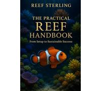 The Practical Reef Handbook: From Setup to Sustainable Success: A Complete Modern Guide for Building, Maintaining, and Mastering a Thriving Reef Aquarium